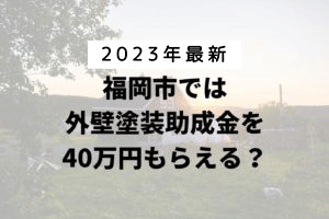 福岡市は外壁塗装の助成金を40万円受けられるの？【令和5年最新版】