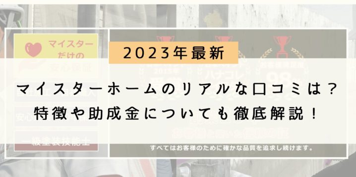 【2023年最新】マイスターホームのリアルな評判・口コミは？特徴や助成金についても徹底解説！