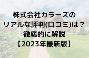 株式会社カラーズ(川越市)のリアルな評判・口コミはどう?徹底解説【2023年最新版】まとめ