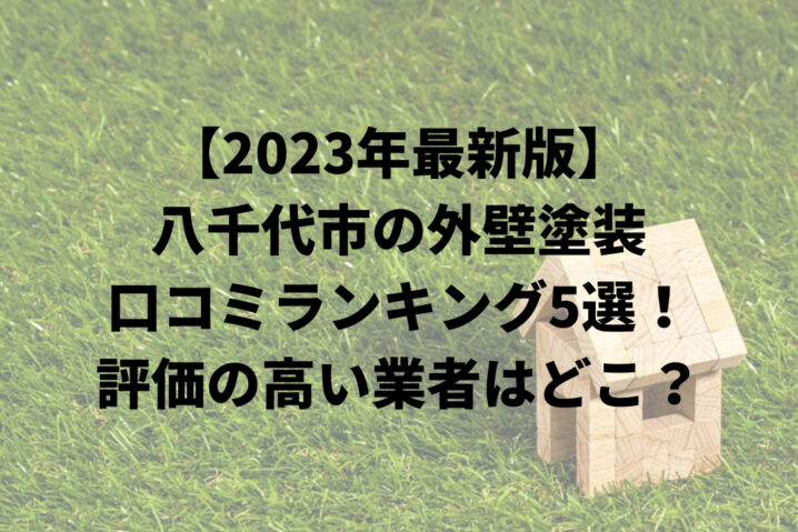 【2023年最新】八千代市の外壁塗装オススメランキングTOP5を発表！評判の高い業者はどこ？まとめ