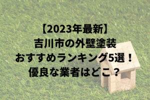 【2023年最新】吉川市の外壁塗装おすすめランキング5選！優良な業者はどこ？
