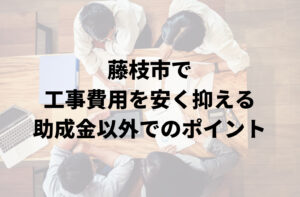 藤枝市で助成金や補助金以外で外壁塗装工事費用を安く抑えるポイント