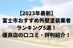 【2023年最新】富士市おすすめ外壁塗装業者ランキング5選！優良店の口コミ・評判紹介！まとめ