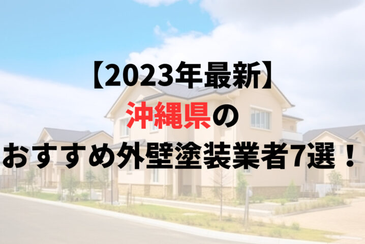 【2023年最新】沖縄県の外壁塗装業者ランキング7選！口コミも紹介します