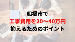 船橋市で工事費用を20～40万円抑えるためのポイント