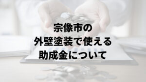 宗像市の外壁塗装に関する助成金は受けられる？【2024年最新版】