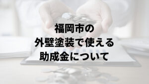 福岡市に外壁リフォームで使える補助金はある？【2024年最新版】