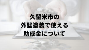 久留米市の外壁塗装に関する助成金は受けられる？【2024年最新版】