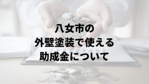 八女市には外壁塗装に関する助成金や補助金はあるの？【2024年最新版】