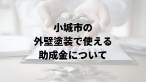 小城市に外壁塗装に関する助成金や補助金はあるの？【2024年最新版】