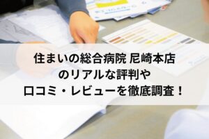 住まいの総合病院 尼崎本店の口コミ・評判をレビュー【26年最新】